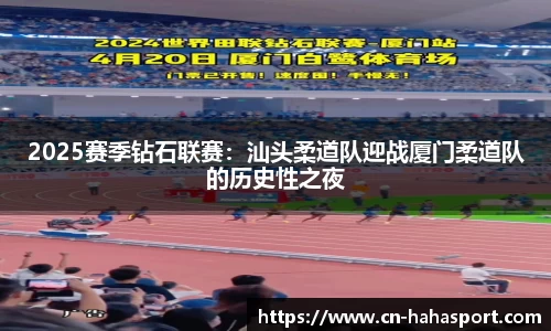 2025赛季钻石联赛：汕头柔道队迎战厦门柔道队的历史性之夜