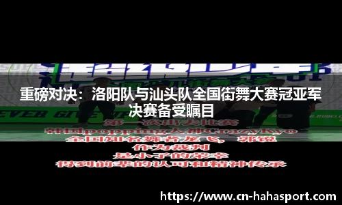 重磅对决：洛阳队与汕头队全国街舞大赛冠亚军决赛备受瞩目