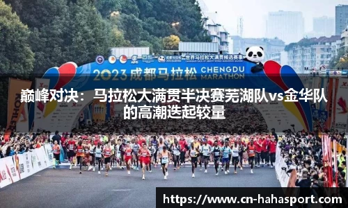 巅峰对决：马拉松大满贯半决赛芜湖队vs金华队的高潮迭起较量