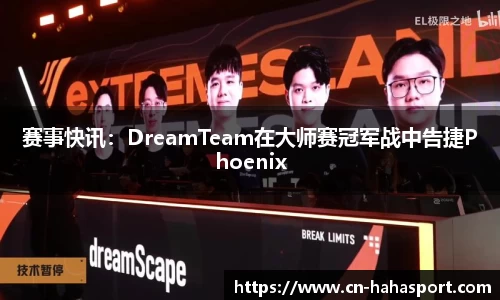 赛事快讯：DreamTeam在大师赛冠军战中告捷Phoenix