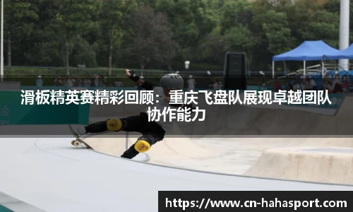 滑板精英赛精彩回顾：重庆飞盘队展现卓越团队协作能力