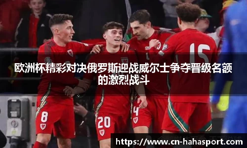 欧洲杯精彩对决俄罗斯迎战威尔士争夺晋级名额的激烈战斗